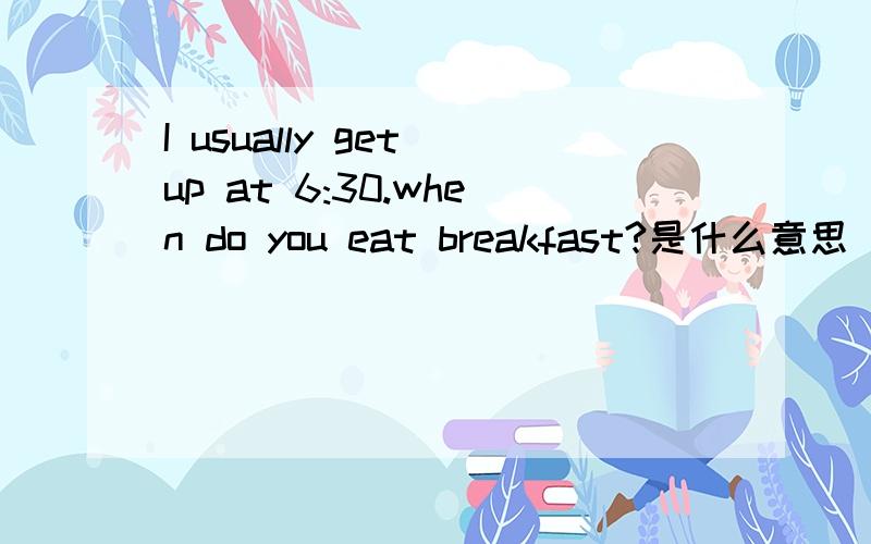 I usually get up at 6:30.when do you eat breakfast?是什么意思