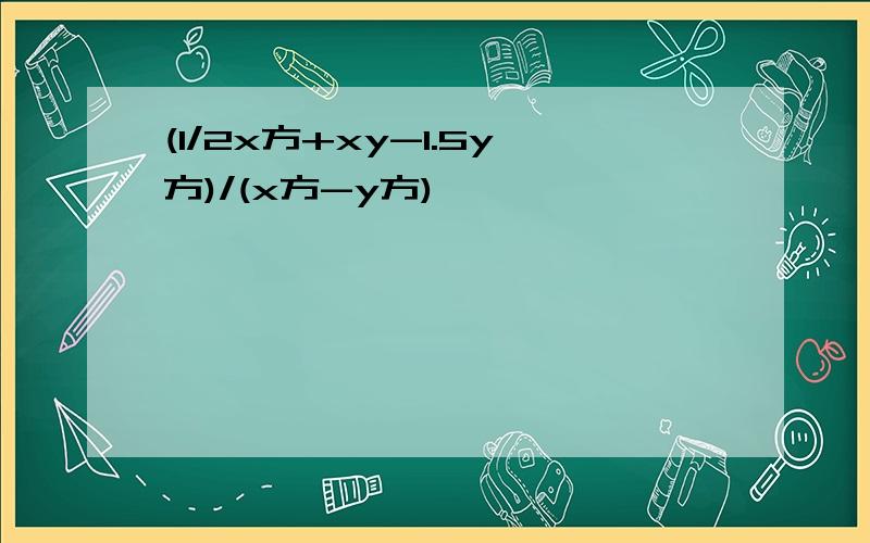 (1/2x方+xy-1.5y方)/(x方-y方)