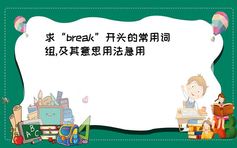 求“break”开头的常用词组,及其意思用法急用