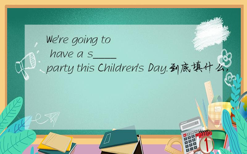 We're going to have a s____ party this Children's Day.到底填什么,