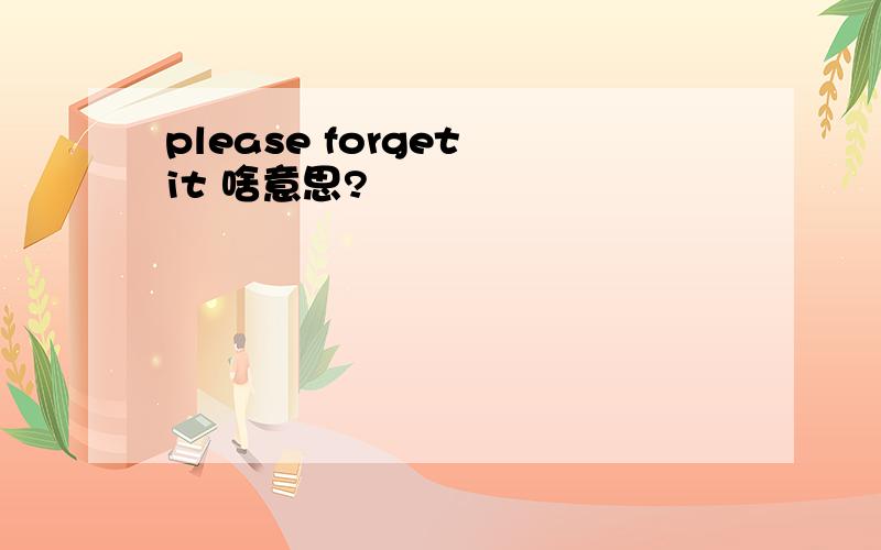 please forget it 啥意思?