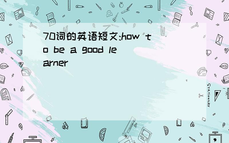 70词的英语短文:how to be a good learner