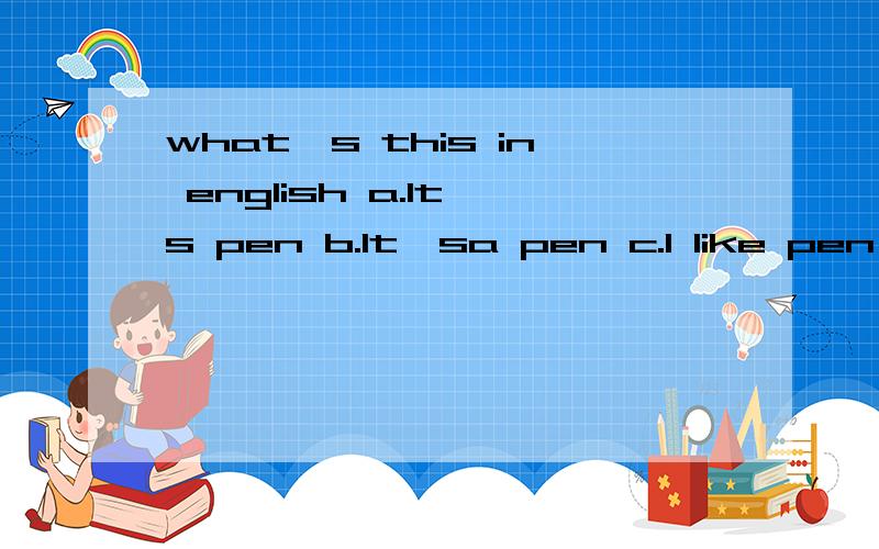 what's this in english a.It's pen b.It'sa pen c.I like pen 选哪个为什么?