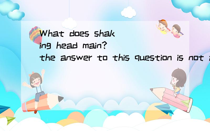 What does shaking head main?the answer to this question is not always the.这篇