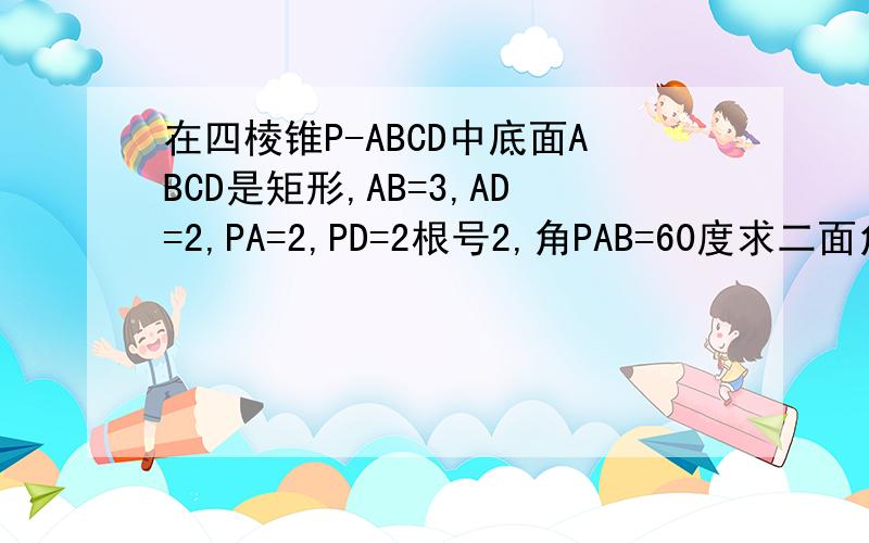 在四棱锥P-ABCD中底面ABCD是矩形,AB=3,AD=2,PA=2,PD=2根号2,角PAB=60度求二面角P-BD-A
