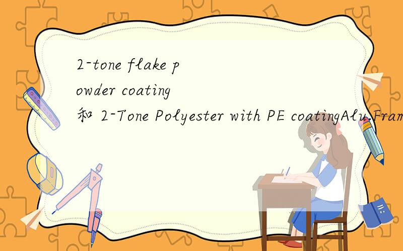 2-tone flake powder coating 和 2-Tone Polyester with PE coatingAlu.Frame:Oval27x13x1.0mm with 2-tone flake powder coating Fabric:300x600D 2-Tone Polyester with PE coating 这里的2-tone flake powder coating 和 2-tone Polyester 2色?
