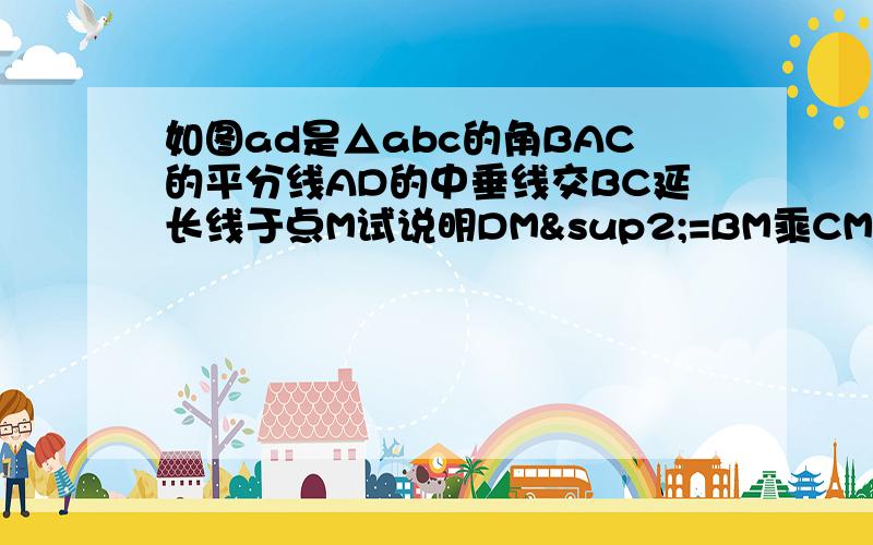 如图ad是△abc的角BAC的平分线AD的中垂线交BC延长线于点M试说明DM²=BM乘CM