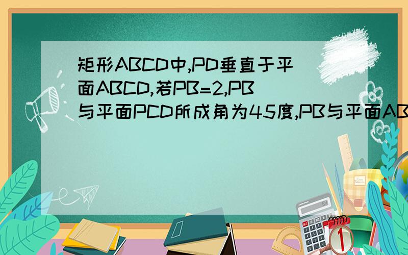 矩形ABCD中,PD垂直于平面ABCD,若PB=2,PB与平面PCD所成角为45度,PB与平面ABD成30度P平面外一点求CD的长