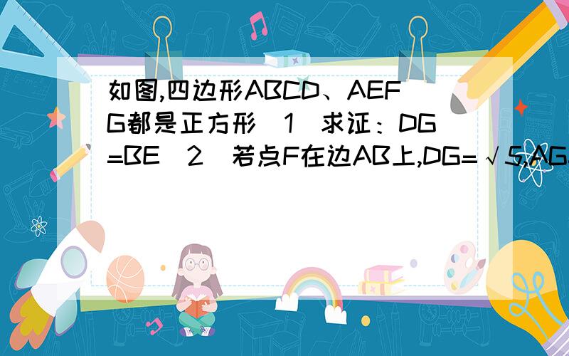 如图,四边形ABCD、AEFG都是正方形（1）求证：DG=BE(2)若点F在边AB上,DG=√5,AG=√2,求四边形ABCD面积三角型AGD不是直角三角形啊啊啊!