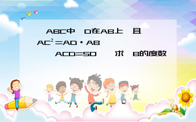 △ABC中,D在AB上,且 AC²=AD·AB,∠ACD=50°,求∠B的度数