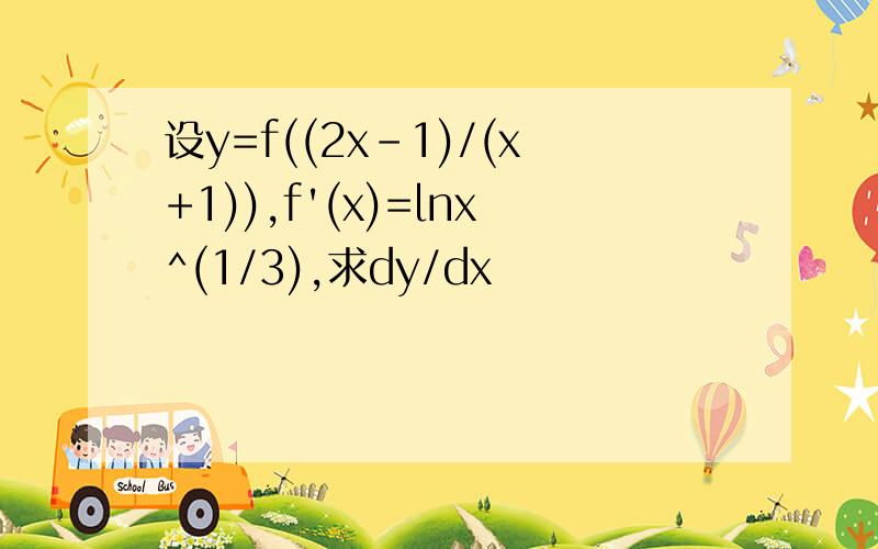 设y=f((2x-1)/(x+1)),f'(x)=lnx^(1/3),求dy/dx