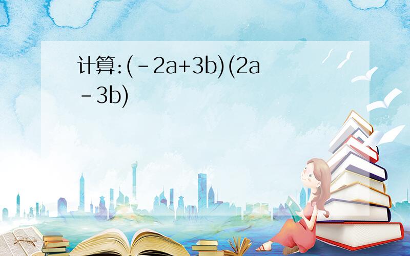 计算:(-2a+3b)(2a-3b)
