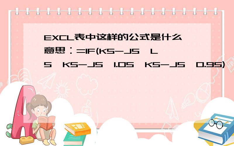 EXCL表中这样的公式是什么意思：=IF(K5-J5>L5,K5-J5*1.05,K5-J5*0.95)