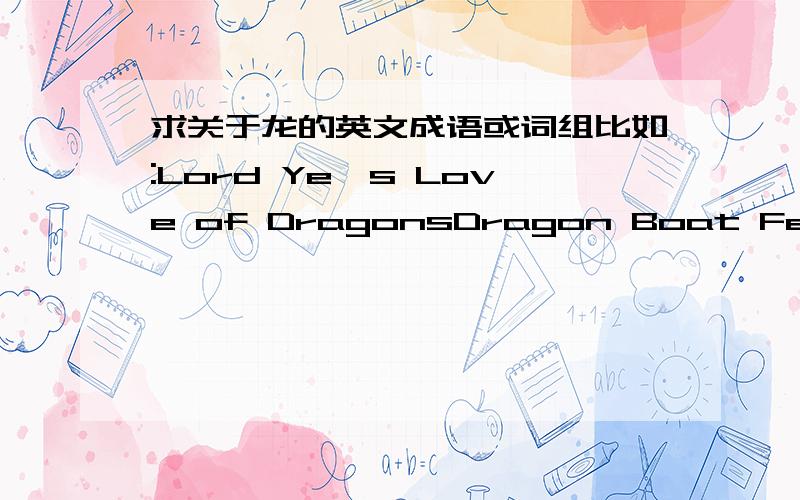 求关于龙的英文成语或词组比如:Lord Ye's Love of DragonsDragon Boat FestivalDragon Well Tea带龙的成语或词组,最好有英文解释越多越好!