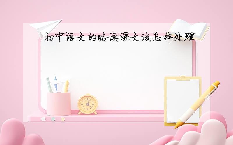 初中语文的略读课文该怎样处理