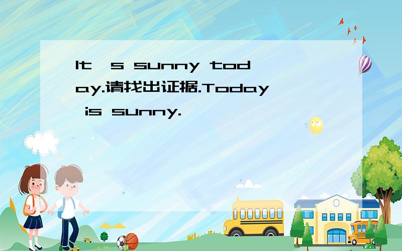 It's sunny today.请找出证据.Today is sunny.