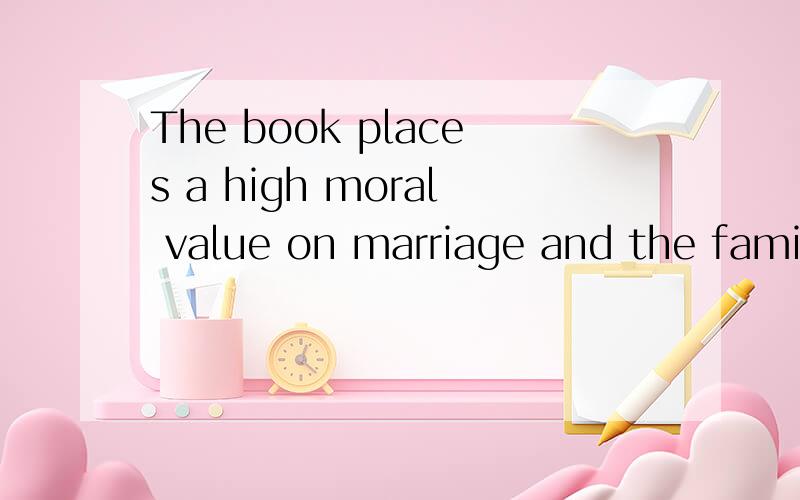 The book places a high moral value on marriage and the family unit.中文的意思是什么?