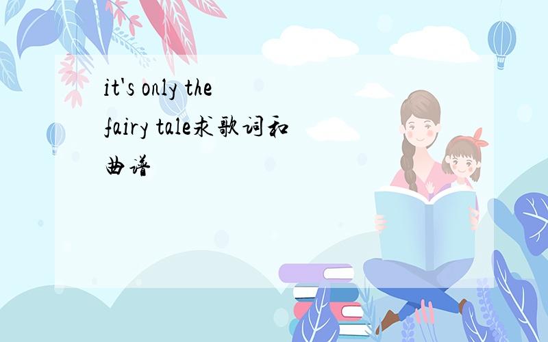 it's only the fairy tale求歌词和曲谱
