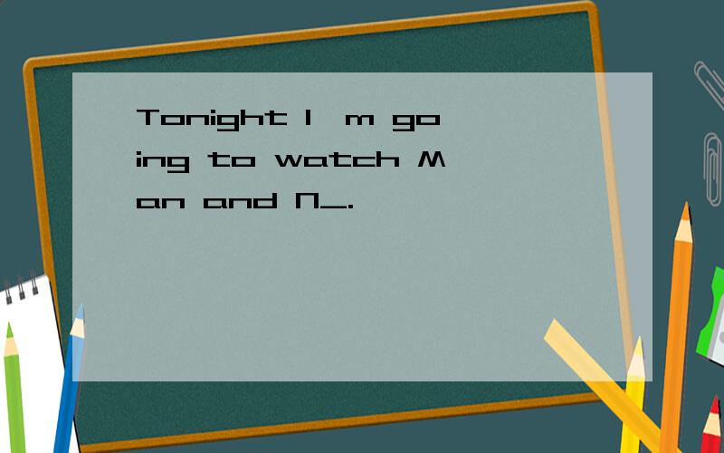 Tonight I'm going to watch Man and N_.