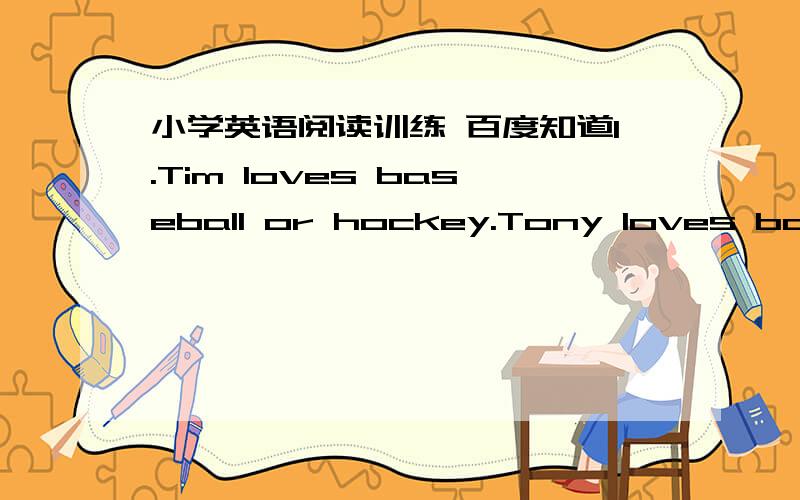 小学英语阅读训练 百度知道1.Tim loves baseball or hockey.Tony loves basketball or soccer ,and Mark's favourite sport is volleyball.翻译