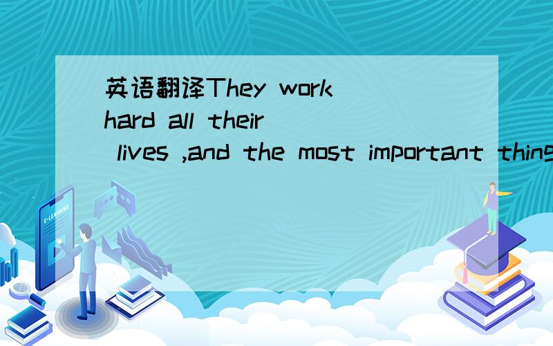 英语翻译They work hard all their lives ,and the most important thing is that they know how to use their heads.