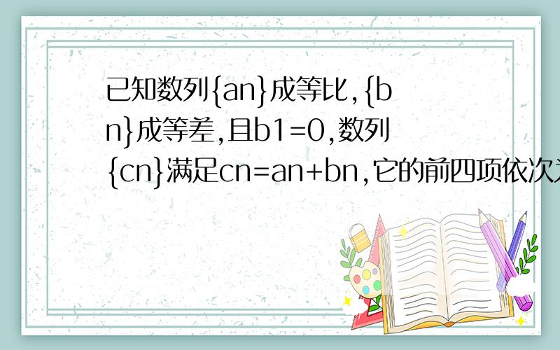已知数列{an}成等比,{bn}成等差,且b1=0,数列{cn}满足cn=an+bn,它的前四项依次为1,a,2a,2,求数列｛cn｝的前n项和Sn