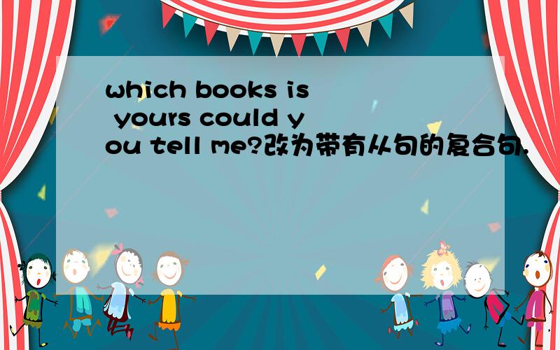 which books is yours could you tell me?改为带有从句的复合句.