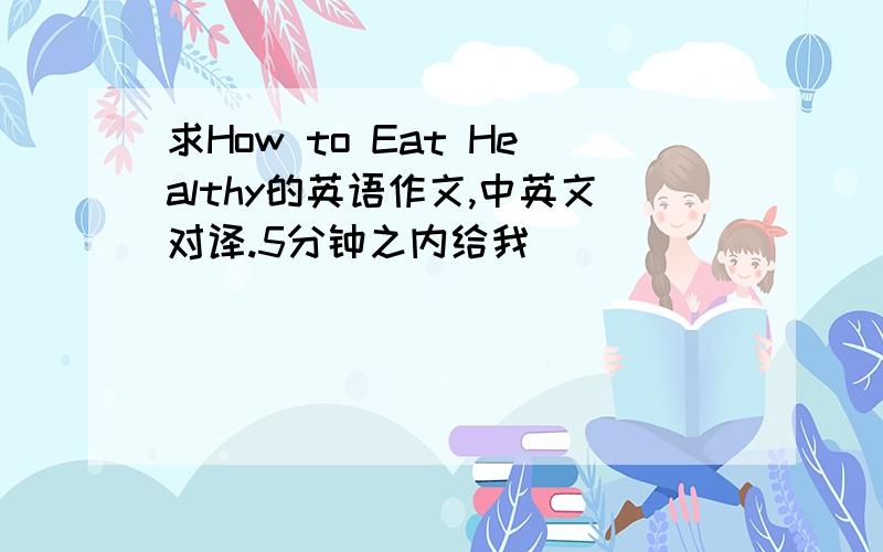 求How to Eat Healthy的英语作文,中英文对译.5分钟之内给我