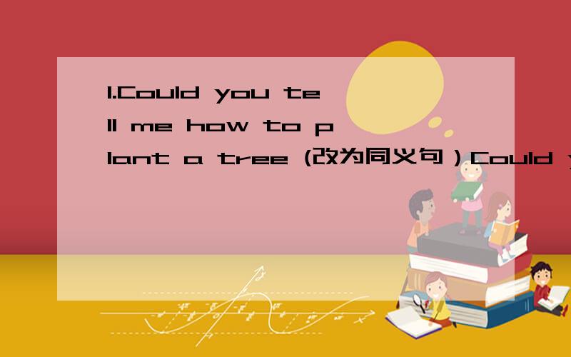 1.Could you tell me how to plant a tree (改为同义句）Could you tell me_ _ _ _ _ 2.Take the third turning on the left.（改为同义句）— — — — — turning.3.The earth goes around the sun.Our science teacher told us.(合并为一句