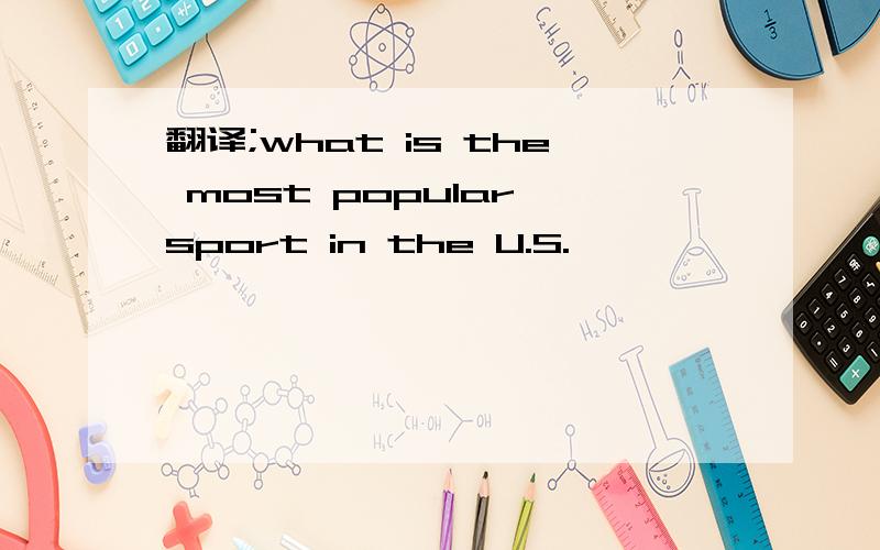 翻译;what is the most popular sport in the U.S.