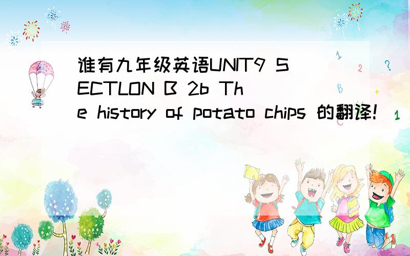 谁有九年级英语UNIT9 SECTLON B 2b The history of potato chips 的翻译!
