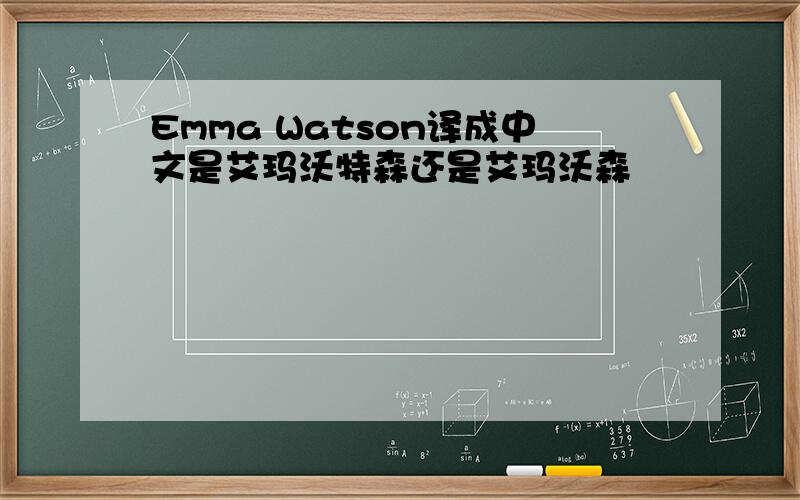 Emma Watson译成中文是艾玛沃特森还是艾玛沃森