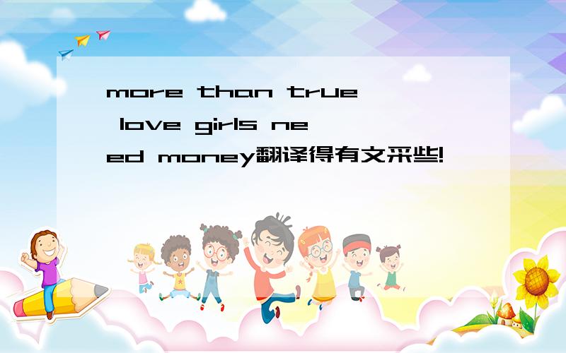 more than true love girls need money翻译得有文采些!