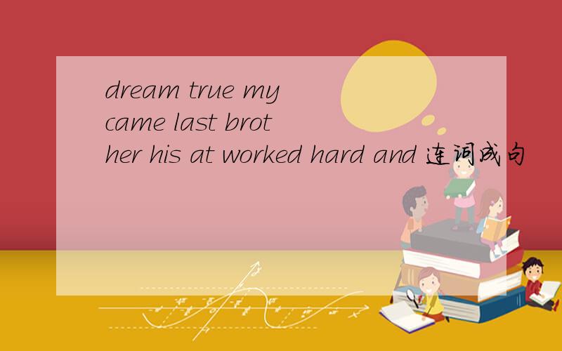 dream true my came last brother his at worked hard and 连词成句