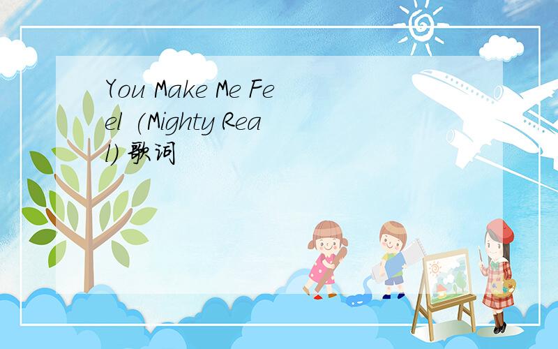 You Make Me Feel (Mighty Real) 歌词