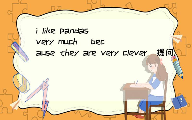 i like pandas very much (because they are very clever)提问.