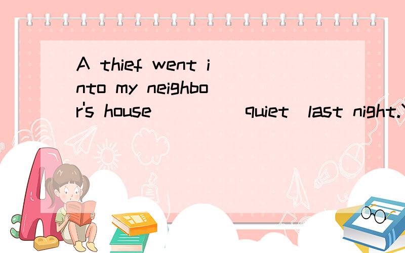 A thief went into my neighbor's house____(quiet)last night.You have made a good____.(decide)