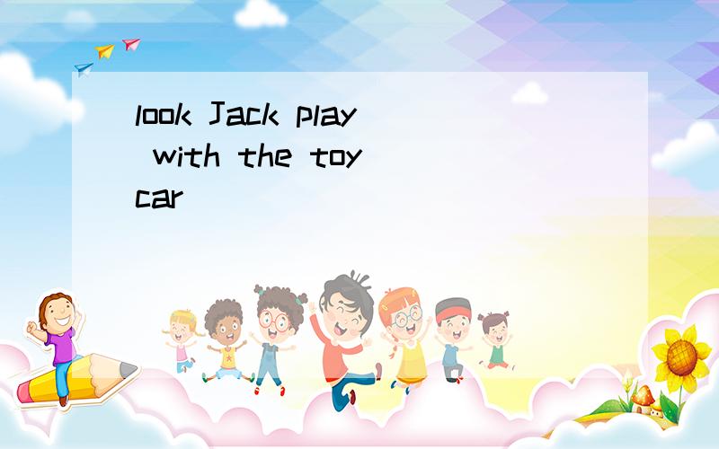 look Jack play with the toy car