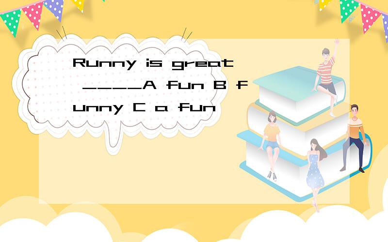 Runny is great ____A fun B funny C a fun