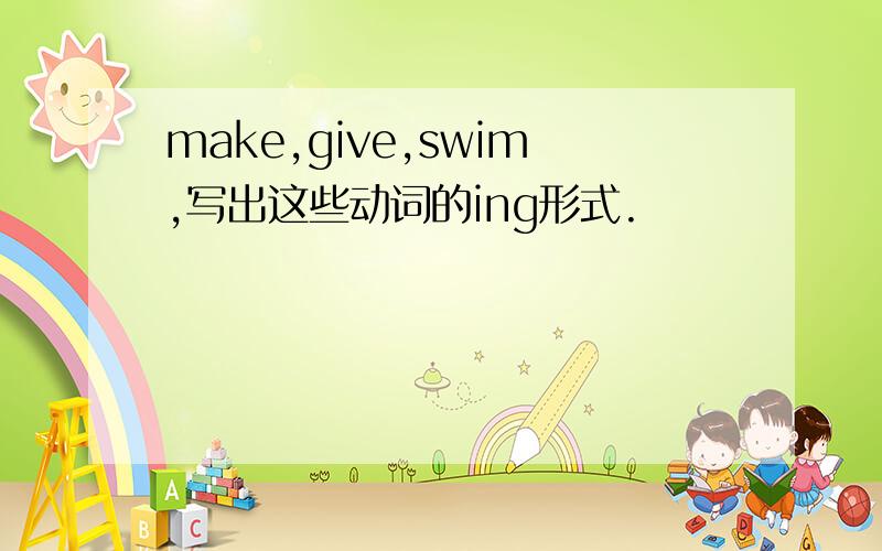 make,give,swim,写出这些动词的ing形式.