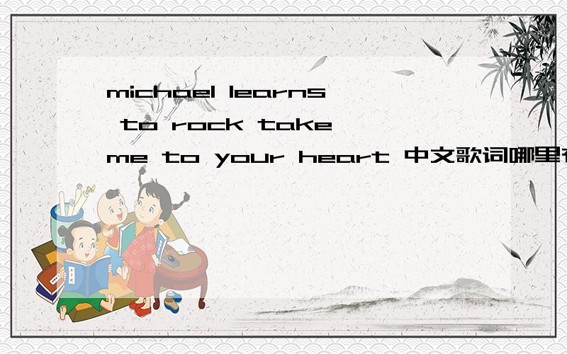 michael learns to rock take me to your heart 中文歌词哪里有这首歌的中文翻译