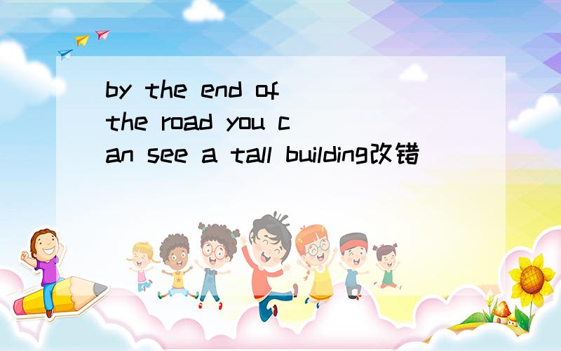 by the end of the road you can see a tall building改错