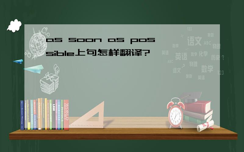 as soon as possible上句怎样翻译?