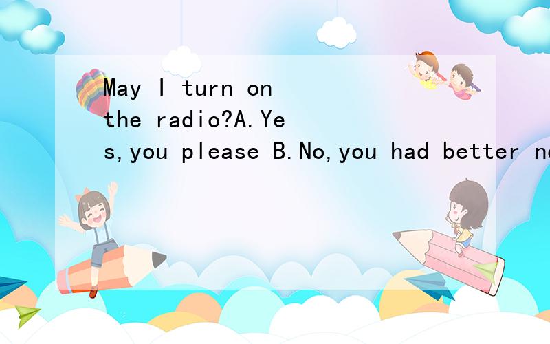 May I turn on the radio?A.Yes,you please B.No,you had better notC.No,you needn'tD.Yes,you must为什么A不可以?