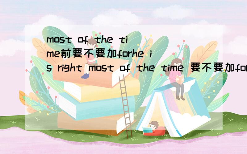 most of the time前要不要加forhe is right most of the time 要不要加for?