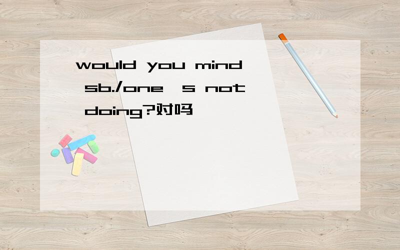 would you mind sb./one's not doing?对吗,