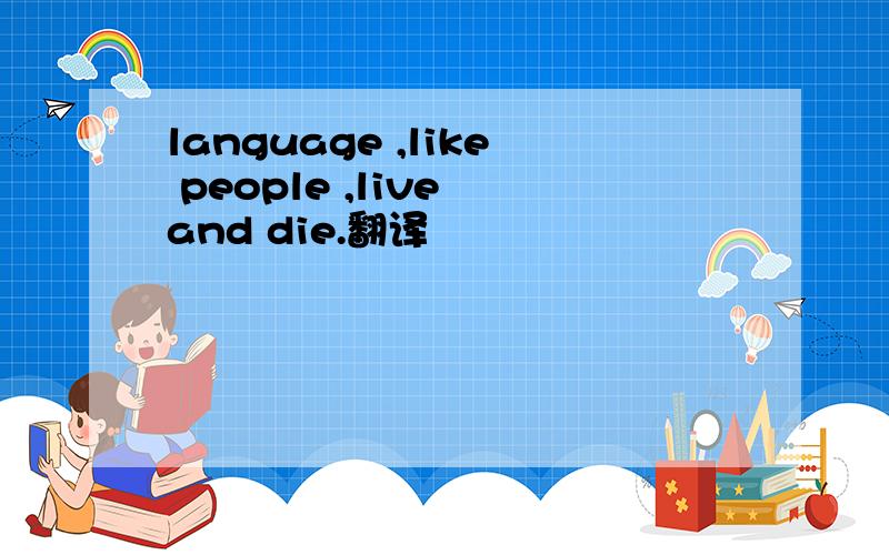 language ,like people ,live and die.翻译