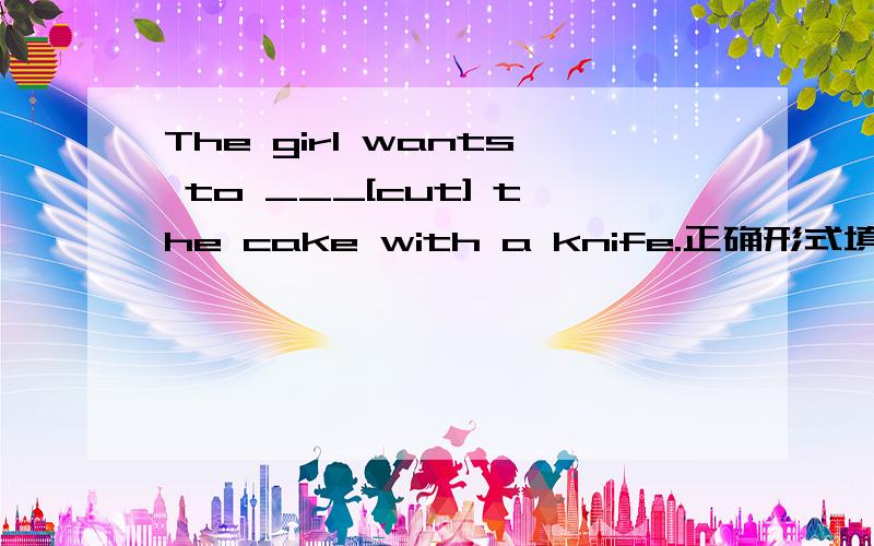 The girl wants to ___[cut] the cake with a knife.正确形式填空!