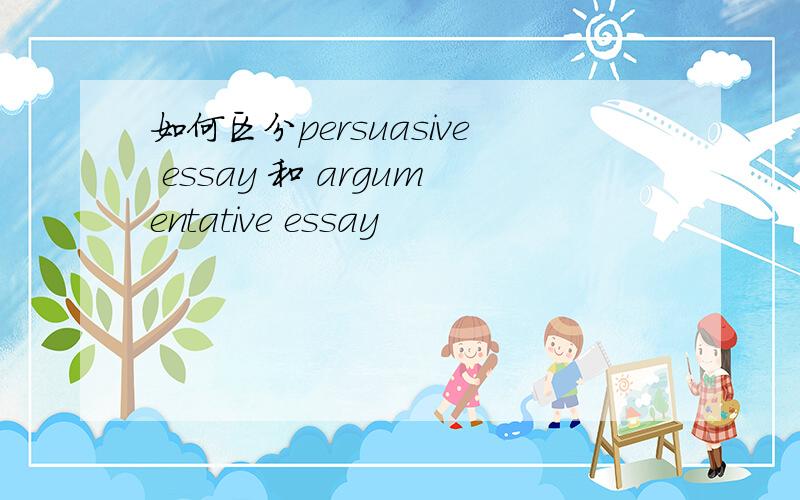 如何区分persuasive essay 和 argumentative essay
