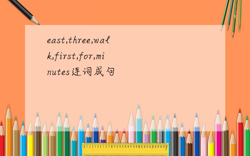 east,three,walk,first,for,minutes连词成句